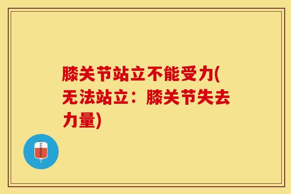 膝关节站立不能受力(无法站立：膝关节失去力量)