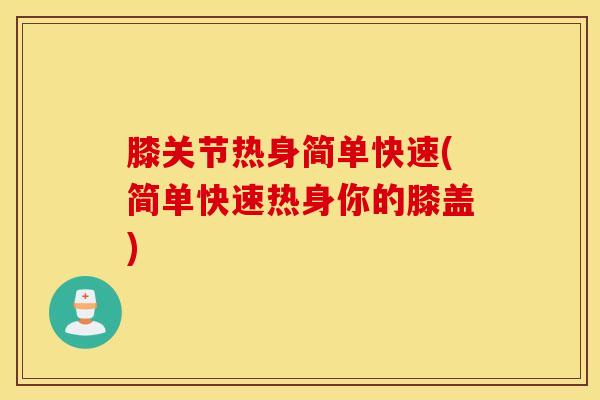 膝关节热身简单快速(简单快速热身你的膝盖)