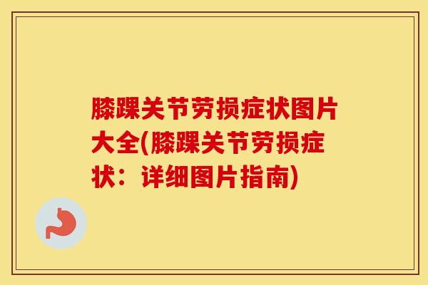 膝踝关节劳损症状图片大全(膝踝关节劳损症状：详细图片指南)
