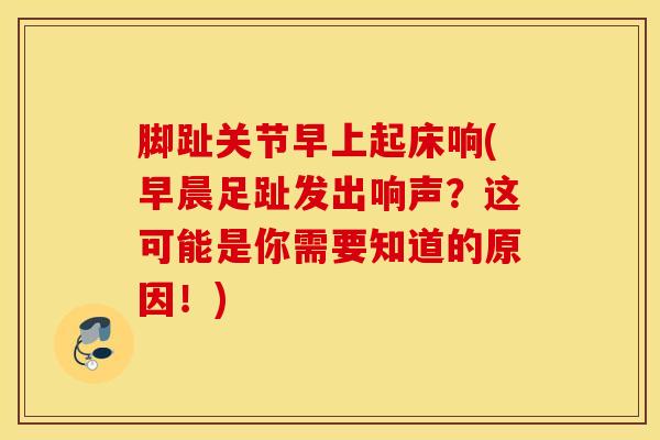 脚趾关节早上起床响(早晨足趾发出响声？这可能是你需要知道的原因！)