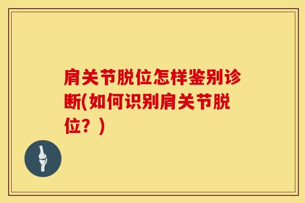 肩关节脱位怎样鉴别诊断(如何识别肩关节脱位？)