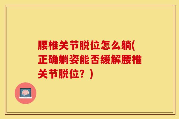 腰椎关节脱位怎么躺(正确躺姿能否缓解腰椎关节脱位？)