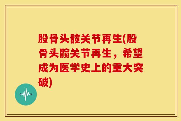 股骨头髋关节再生(股骨头髋关节再生，希望成为医学史上的重大突破)