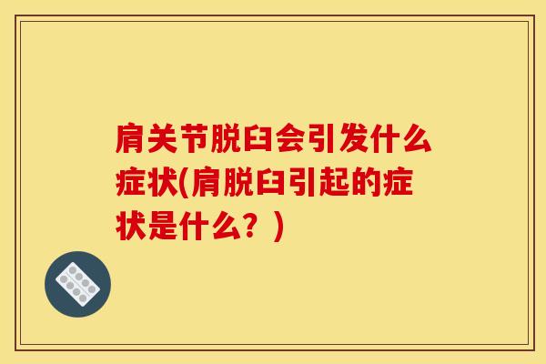 肩关节脱臼会引发什么症状(肩脱臼引起的症状是什么？)