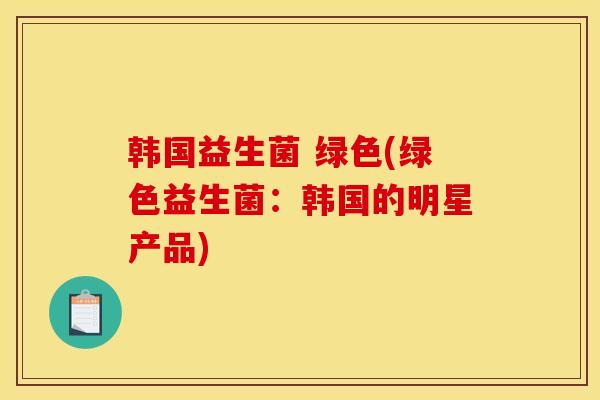 韩国益生菌 绿色(绿色益生菌：韩国的明星产品)