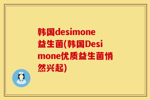 韩国desimone益生菌(韩国Desimone优质益生菌悄然兴起)
