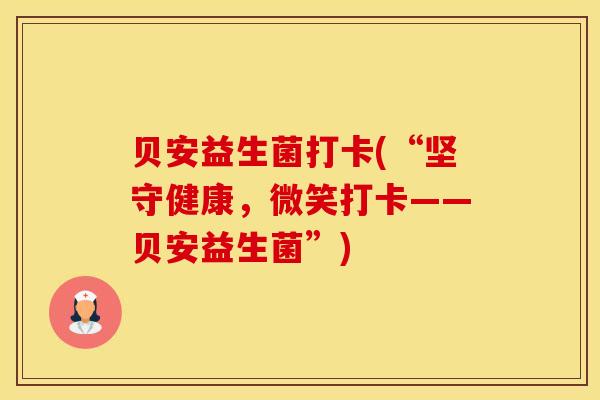 贝安益生菌打卡(“坚守健康，微笑打卡——贝安益生菌”)