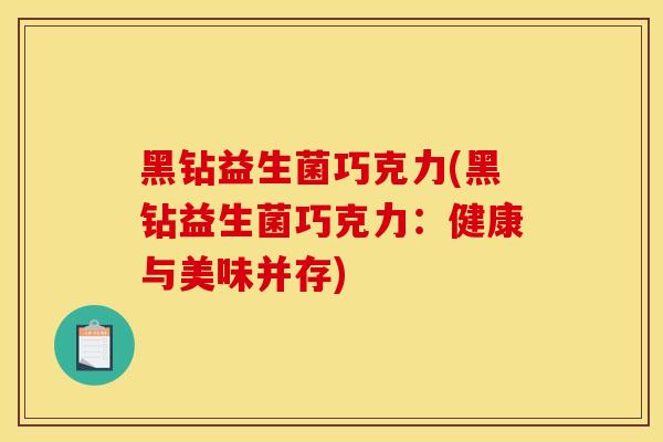 黑钻益生菌巧克力(黑钻益生菌巧克力：健康与美味并存)