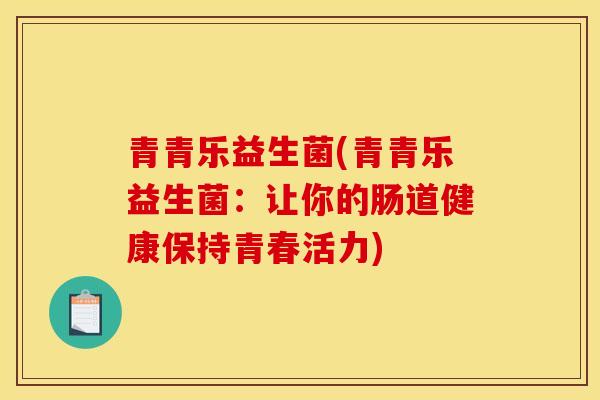 青青乐益生菌(青青乐益生菌：让你的肠道健康保持青春活力)