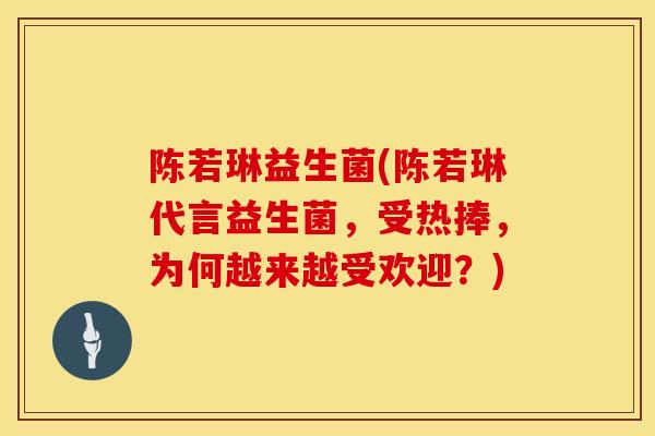陈若琳益生菌(陈若琳代言益生菌，受热捧，为何越来越受欢迎？)