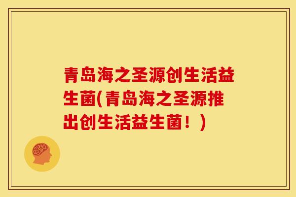 青岛海之圣源创生活益生菌(青岛海之圣源推出创生活益生菌！)