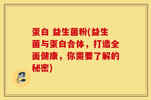 蛋白 益生菌粉(益生菌与蛋白合体，打造全面健康，你需要了解的秘密)