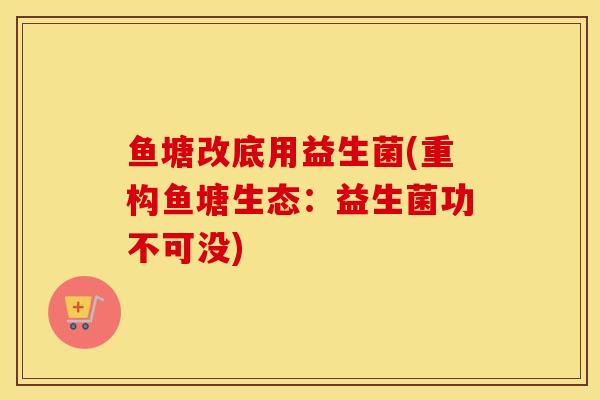 鱼塘改底用益生菌(重构鱼塘生态：益生菌功不可没)