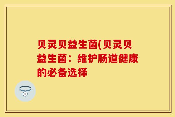贝灵贝益生菌(贝灵贝益生菌：维护肠道健康的必备选择