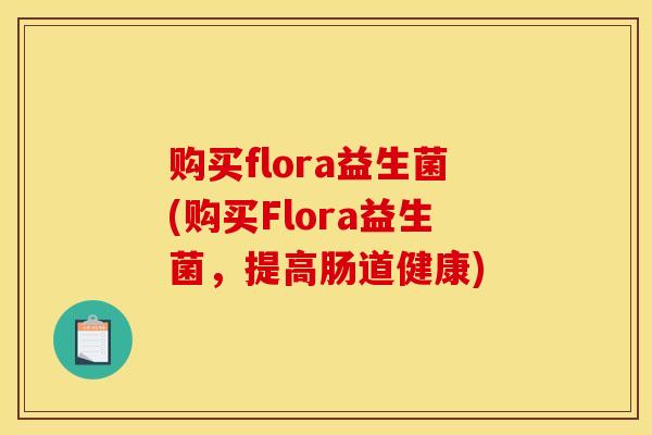 购买flora益生菌(购买Flora益生菌,提高肠道健康) 购买flora益生菌(购买Flora益生菌,提高肠道健康)