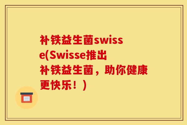 补铁益生菌swisse(Swisse推出补铁益生菌，助你健康更快乐！)