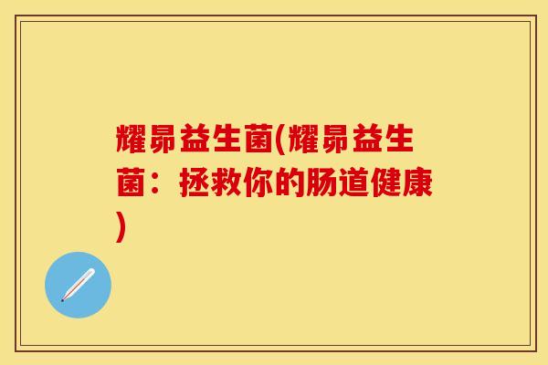 耀昴益生菌(耀昴益生菌：拯救你的肠道健康)