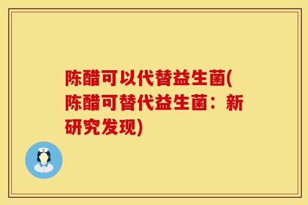 陈醋可以代替益生菌(陈醋可替代益生菌：新研究发现)