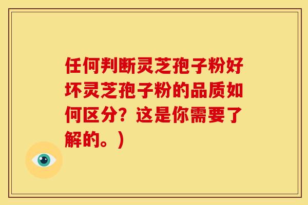任何判断灵芝孢子粉好坏灵芝孢子粉的品质如何区分？这是你需要了解的。)