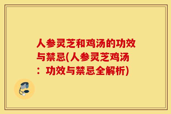 人参灵芝和鸡汤的功效与禁忌(人参灵芝鸡汤：功效与禁忌全解析)