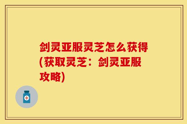 剑灵亚服灵芝怎么获得(获取灵芝：剑灵亚服攻略)
