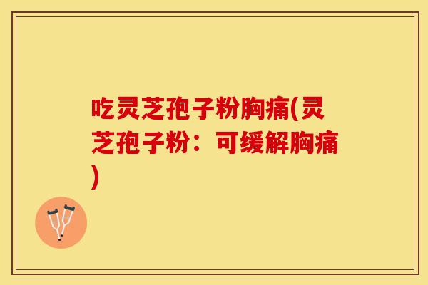 吃灵芝孢子粉胸痛(灵芝孢子粉：可缓解胸痛)