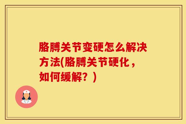 胳膊关节变硬怎么解决方法(胳膊关节硬化，如何缓解？)