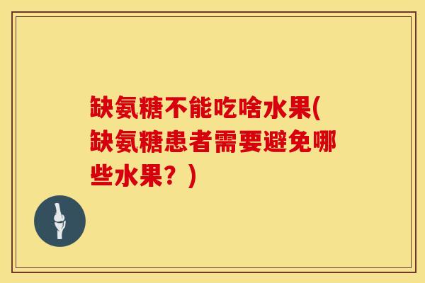 缺氨糖不能吃啥水果(缺氨糖患者需要避免哪些水果？)