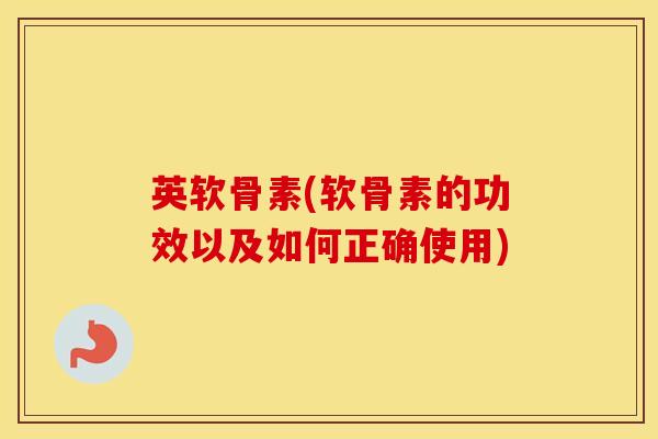 英软骨素(软骨素的功效以及如何正确使用)