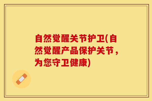 自然觉醒关节护卫(自然觉醒产品保护关节，为您守卫健康)