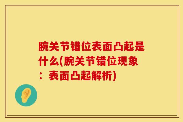 腕关节错位表面凸起是什么(腕关节错位现象：表面凸起解析)
