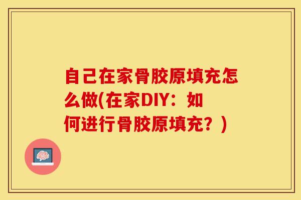 自己在家骨胶原填充怎么做(在家DIY：如何进行骨胶原填充？)