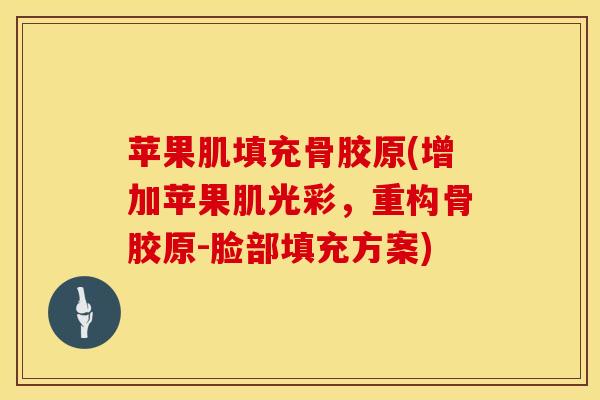 苹果肌填充骨胶原(增加苹果肌光彩，重构骨胶原-脸部填充方案)