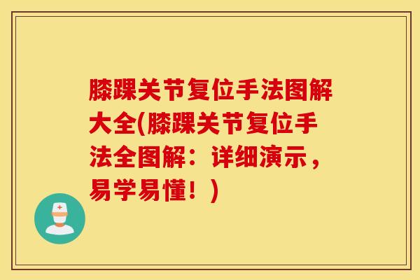 膝踝关节复位手法图解大全(膝踝关节复位手法全图解：详细演示，易学易懂！)