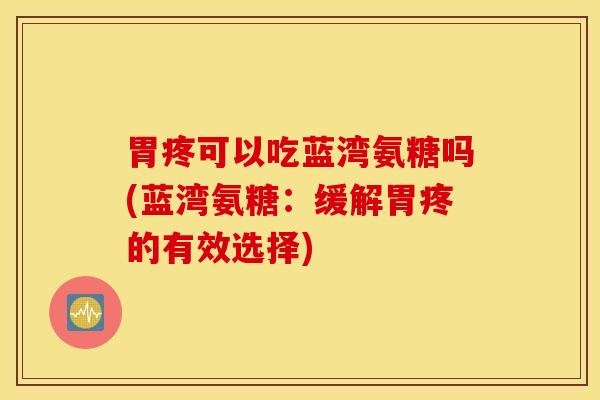 胃疼可以吃蓝湾氨糖吗(蓝湾氨糖：缓解胃疼的有效选择)