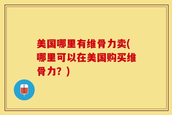 美国哪里有维骨力卖(哪里可以在美国购买维骨力？)