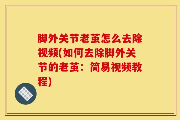 脚外关节老茧怎么去除视频(如何去除脚外关节的老茧：简易视频教程)