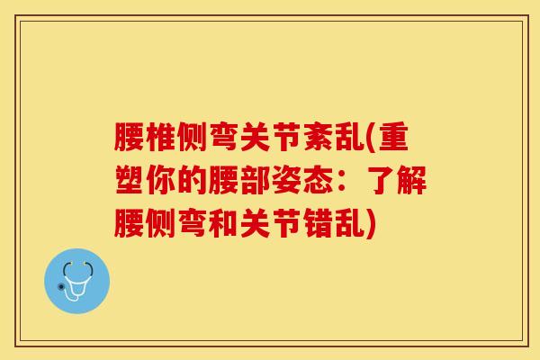 腰椎侧弯关节紊乱(重塑你的腰部姿态：了解腰侧弯和关节错乱)