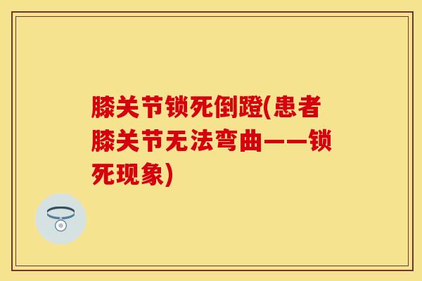 膝关节锁死倒蹬(患者膝关节无法弯曲——锁死现象)