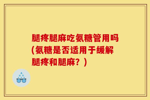 腿疼腿麻吃氨糖管用吗(氨糖是否适用于缓解腿疼和腿麻？)