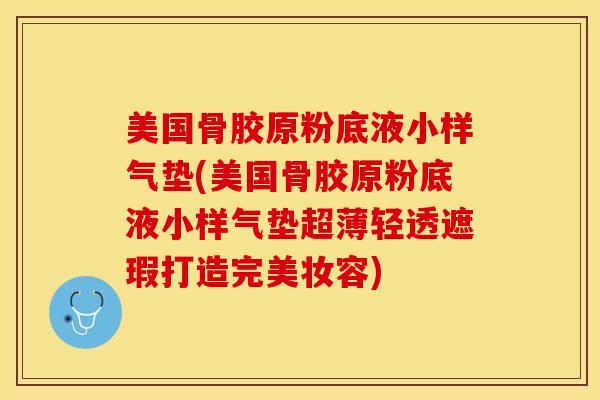 美国骨胶原粉底液小样气垫(美国骨胶原粉底液小样气垫超薄轻透遮瑕打造完美妆容)
