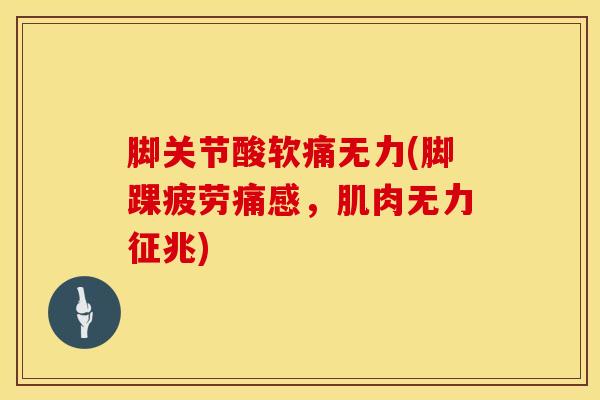 脚关节酸软痛无力(脚踝疲劳痛感，肌肉无力征兆)