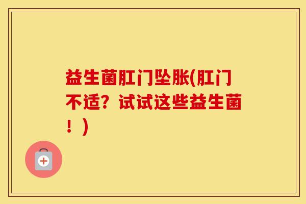 益生菌肛门坠胀(肛门不适？试试这些益生菌！)