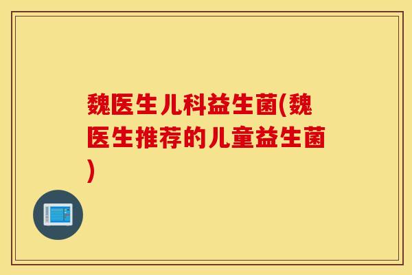 魏医生儿科益生菌(魏医生推荐的儿童益生菌)