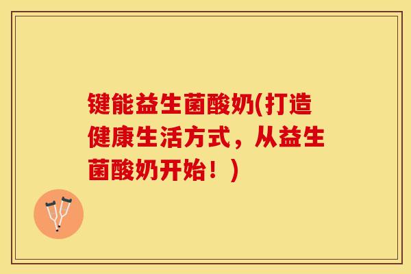 键能益生菌酸奶(打造健康生活方式，从益生菌酸奶开始！)
