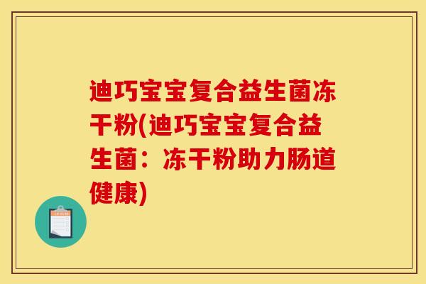 迪巧宝宝复合益生菌冻干粉(迪巧宝宝复合益生菌：冻干粉助力肠道健康)