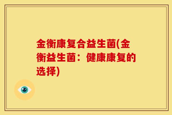 金衡康复合益生菌(金衡益生菌：健康康复的选择)