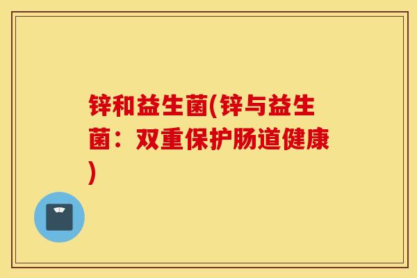 锌和益生菌(锌与益生菌：双重保护肠道健康)