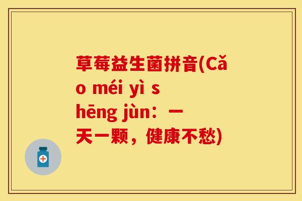 草莓益生菌拼音(Cǎo méi yì shēng jùn：一天一颗，健康不愁)
