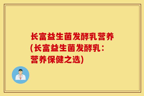 长富益生菌发酵乳营养(长富益生菌发酵乳：营养保健之选)